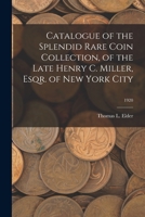 Catalogue of the Splendid Rare Coin Collection, of the Late Henry C. Miller, Esqr. of New York City; 1920 1014069327 Book Cover