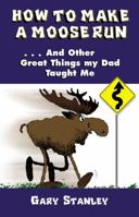 How to Make a Moose Run: And Other Great Things My Dad Taught Me 1589198328 Book Cover