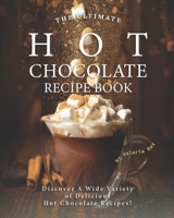 The Ultimate Hot Chocolate Recipe Book: Discover A Wide Variety of Delicious Hot Chocolate Recipes! B08MVWY6K1 Book Cover