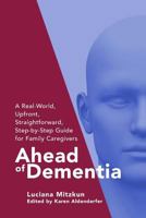 Ahead of Dementia: A Real-World, Upfront, Straightforward, Step-By-Step Guide for Family Caregivers 1537120417 Book Cover