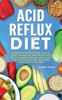 Acid Reflux Diet: A Complete Guide to Cook Healthy Food for Healing and Prevent Acid Reflux Disease with Easy Meal Plans and Delicious Recipes, Including Vegan and Gluten-Free 1365288684 Book Cover