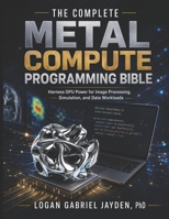 THE COMPLETE METAL COMPUTE PROGRAMMING BIBLE: Harness GPU Power for Image Processing, Simulation, and Data Workloads B0H2J3R6KJ Book Cover