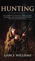 Hunting: The Complete Hunting, Butchering, Cooking and Wilderness Survival Guide for Beginners 1950855651 Book Cover
