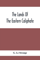 The Lands of the Eastern Caliphate: Mesopotamia, Persia, and Central Asia from the Moslem Conquest to the Time of Timur 1616405120 Book Cover