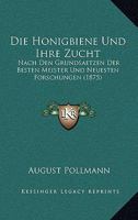 Die Honigbiene Und Ihre Zucht: Nach Den Grundsaetzen Der Besten Meister Und Neuesten Forschungen (1875) 1161102183 Book Cover