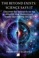 The Beyond Exists: SCIENCE SAYS IT: 88 scientists and researchers confirm this. 5 different research fields investigated, 1 single great truth that will change your life forever 1079634754 Book Cover