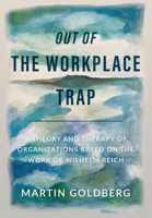 Out of The Workplace Trap: A Theory and Therapy of Organizations Based on the Work of Wilhelm Reich B0BZXZ94YD Book Cover