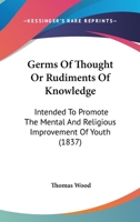 Germs of Thought, Or, Rudiments of Knowledge: Intended to Promote the Mental and Religious Improvement of Youth 1166973719 Book Cover