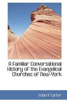 A Familiar Conversational History of the Evangelical Churches of New-York 1103029851 Book Cover