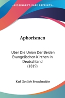 Aphorismen �ber Die Union Der Beiden Evangelischen Kirchen in Deutschland, Ihre Gemeinschaftliche Abendmahlsfeier, Und Den Unterschied Ihrer Lehrer 0270204164 Book Cover