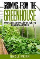 Growing from the Greenhouse: A Quick Greenhouse Guide for the Organic Gardener 1499779747 Book Cover