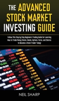 The Advanced Stock Market Investing Guide: Follow This Step by Step Beginners Trading Guide for Learning How to Trade Penny Stocks, Bonds, Options, Forex, and Shares; to Become a Stock Trader Today! 1795073055 Book Cover