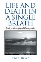 Life and Death in a Single Breath: Poetry, Musings and Photographs 1514486288 Book Cover