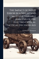 The Impact of Input Error in a Single and Multiple Variable Analysis of the Electro-Optical Tactical Decision Aid 1249601185 Book Cover