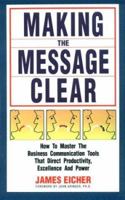 Making the Message Clear: How to Master the Business Communication Tools That Direct Productivity, Excellence and Power 1555520480 Book Cover