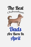 The Best Chihuahua Dads Are Born In April: Unique Notebook Journal For Chihuahua Owners and Lovers, Funny Birthday NoteBook Gift for Women, Men, Kids, ... Pages for College, School, Home  & Work . B083XTGGQ1 Book Cover
