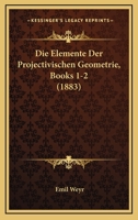 Die Elemente Der Projectivischen Geometrie, Books 1-2 (1883) 1149178302 Book Cover