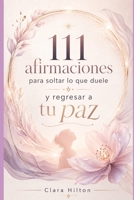 111 afirmaciones para soltar lo que duele y regresar a tu paz: Un refugio íntimo para cerrar ciclos, recuperar tu amor propio y volver a elegirte (Spanish Edition) B0H6RGMK4K Book Cover