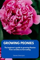 GROWING PEONIES: The beginner's guide to growing Peonies from varieties to harvesting B0CF4PHH6M Book Cover