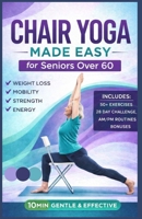 Chair Yoga Made Easy for Seniors Over 60: Exercise Guide to Toning & Weight Loss, Boost Mobility, Improve Balance, Enhance Flexibility, Strengthen ... Defy Aging at Home with Simple Daily Routines B0GXB2FZQF Book Cover
