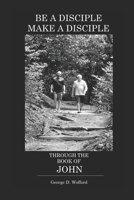 Be a Disciple, Make a Disciple Through the Book of John B09MCTR92S Book Cover