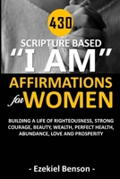430 Scripture Based “I Am” Affirmations For Women: Building A Life Of Righteousness, Strong Courage, Beauty, Wealth, Perfect Health, Abundance, Love And Prosperity B086PRJTFW Book Cover