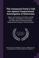 The Communist Party's cold war against congressional investigation of subversion: report, and testimony of Robert Carrillo Ronstadt. Committee on ... Eighty-seventh Congress, second session 1378898834 Book Cover