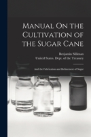 Manual On the Cultivation of the Sugar Cane: And the Fabrication and Refinement of Sugar 101603993X Book Cover