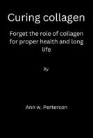 Curing collagen: forget the role of collagen for proper health and long life B0BT743MTS Book Cover