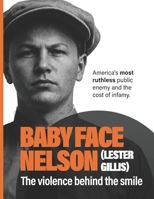 Baby Face Nelson (Lester Gillis): The Violence Behind the Smile. America’s Most Ruthless Public Enemy and the Cost of Infamy B0GVQ9GL2F Book Cover