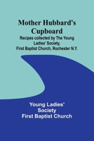Mother Hubbard's cupboard: Recipes collected by the Young Ladies' Society, First Baptist Church, Rochester N.Y. 9357938974 Book Cover