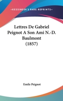 Lettres de Gabriel Peignot a Son Ami N.-D. Baulmont, ... Mises En Ordre Et Publiees (Ed.1857) 201269960X Book Cover