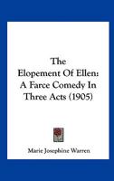 The Elopement Of Ellen: A Farce Comedy In Three Acts (1905) 1120758521 Book Cover