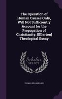 The Operation of Human Causes Only, Will Not Sufficiently Account for the Propagation of Christianity 1165654857 Book Cover