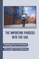 The Importing Process Into The USA: Getting Your Products Through U.S. Customs: Dispatching Your Goods In Importing B09BTGG1N3 Book Cover