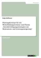 Planungskonzept für ein Weiterbildungsseminar zum Thema "Stressbewältigungsstrategien zur Motivations- und Leistungssteigerung" 3668672083 Book Cover