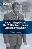 Robert Mugabe and the Will to Power in an African Postcolony 3030478785 Book Cover