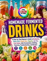 HOMEMADE FERMENTED DRINKS: A Step-by-Step Beginner’s Guide to Kombucha, Water Kefir, Ginger Beer, Tepache, Jun Tea, Fruit Sodas, Safe Fermentation, Bottling, Flavoring, Troubleshooting, and Recipes B0HHYQ18FG Book Cover