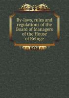 By-Laws, Rules and Regulations of the Board of Managers of the House of Refuge 1174832843 Book Cover