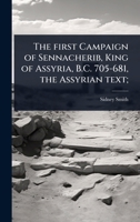 The first Campaign of Sennacherib, King of Assyria, B.C. 705-681, the Assyrian text; (Akkadian Edition) 1024069206 Book Cover