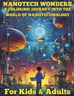 Nanotech Wonders, A coloring Journey into the World of Nanotechnology.: Learn about Nanotechnology while you relax, meditate and color some beautiful pictures. Suitable for ages twelve to adults. B0CRTZCMZN Book Cover