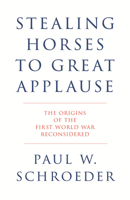 Stealing Horses to Great Applause: The Origins of the First World War Reconsidered 1804295795 Book Cover