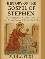 HISTORY OF THE GOSPEL OF STEPHEN:: Uncovering The Roots Of Christian Martyrdom And The Secret Teachings Of The Early Church Fathers B0FQ2XYXN4 Book Cover