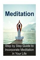 Meditation: Step by Step Guide to Incorporate Meditation in Your Life 1533697272 Book Cover