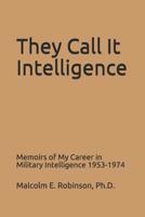 They Call It Intelligence: Memoirs of My Career in Military Intelligence 1953-1974 1797899961 Book Cover