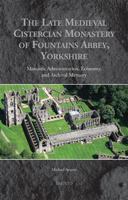 The Late Medieval Cistercian Monastery of Fountains Abbey, Yorkshire : Monastic Administration, Economy, and Archival Memory 2503567711 Book Cover