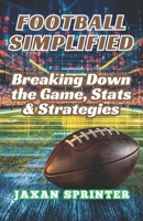 Football Simplified: Breaking Down the Game, Stats & Strategies B0DT9TF2KN Book Cover