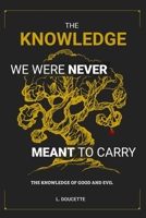 The Knowledge We Were Never Meant to Carry: The Knowledge of Good and Evil B0GQ3FQMBH Book Cover