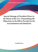 Special Message Of President Pierce To The House Of The U.s.; Transmitting His Objections To The Bill To Provide For The Ascertainment And ... Spoliations Committed By The French 1163875996 Book Cover