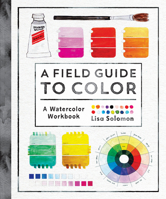 A Field Guide to Color: Watercolor Explorations in Hues, Tints, Shades, and Everything in Between 1611806127 Book Cover